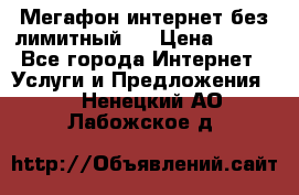 Мегафон интернет без лимитный   › Цена ­ 800 - Все города Интернет » Услуги и Предложения   . Ненецкий АО,Лабожское д.
